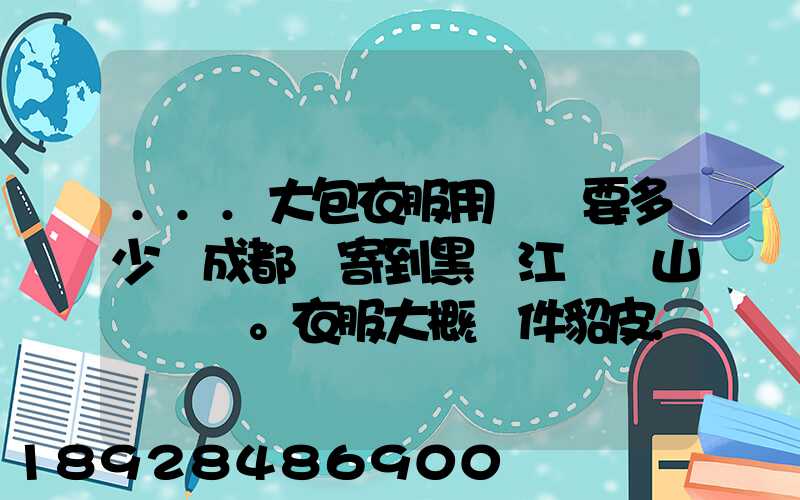 ...大包衣服用順風要多少錢成都郵寄到黑龍江雙鴨山。衣服大概兩件貂皮...